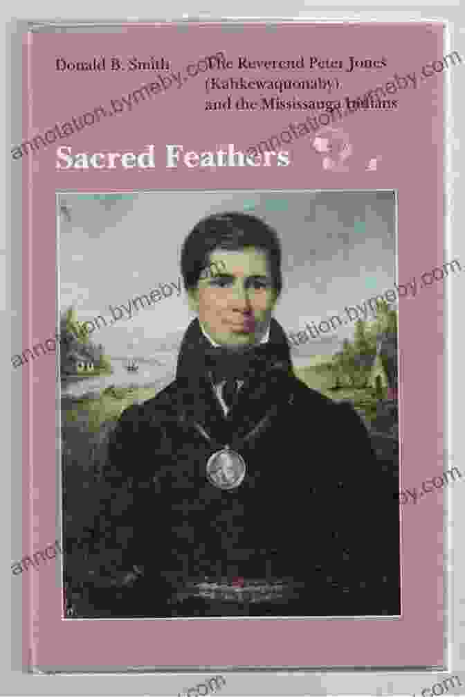 Cover Of The Book 'The Reverend Peter Jones Kahkewaquonaby And The Mississauga Indians' Sacred Feathers: The Reverend Peter Jones (Kahkewaquonaby) And The Mississauga Indians Second Edition