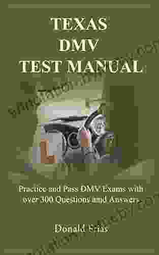 TEXAS DMV TEST MANUAL: Practice And Pass DMV Exams With Over 300 Questions And Answers