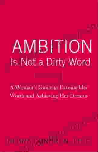 Ambition Is Not A Dirty Word: A Woman S Guide To Earning Her Worth And Achieving Her Dreams