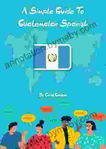 A Simple Guide To Guatemalan Spanish: An Introduction To The Language And Culture Of Guatemala