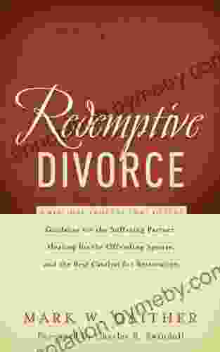 Redemptive Divorce: A Biblical Process That Offers Guidance For The Suffering Partner Healing For The Offending Spouse And The Best Catalyst For Restoration