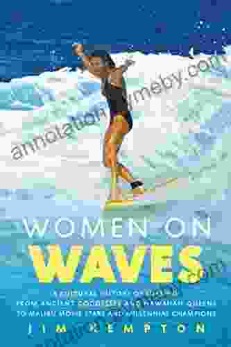 Women on Waves: A Culture History of Surfing From Ancient Goddesses and Hawaiian Queens to Malibu Movie Stars and Millennial Champions