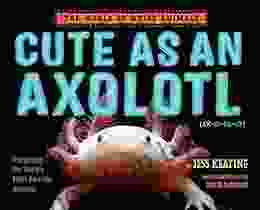 Cute As An Axolotl: Discovering The World S Most Adorable Animals (The World Of Weird Animals)