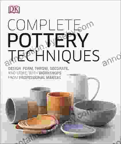 Complete Pottery Techniques: Design Form Throw Decorate And More With Workshops From Professional Makers