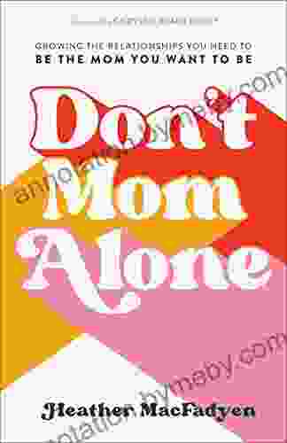 Don T Mom Alone: Growing The Relationships You Need To Be The Mom You Want To Be