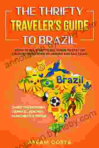 The Thrifty Traveler s Guide to Brazil: What to See What to Do Where to Stay on a Budget while in Rio de Janeiro and Sao Paulo Christ the Redeemer Carnival Beaches Rainforests Hiking