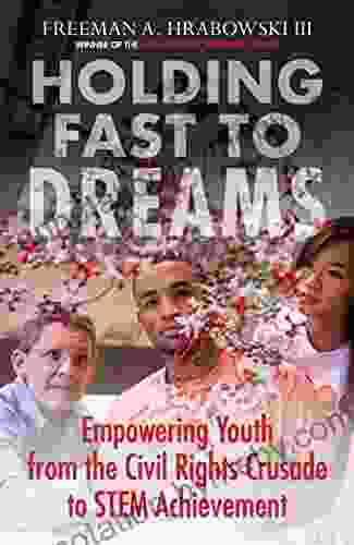 Holding Fast To Dreams: Empowering Youth From The Civil Rights Crusade To STEM Achievement (Race Education And Democracy)