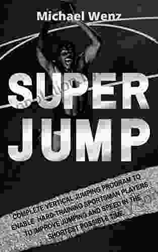 SUPER JUMP: Complete Vertical Jumping Program: Enable Hard Training Sportsman Players To Improve Jumping And Speed In The Shortest Possible Time