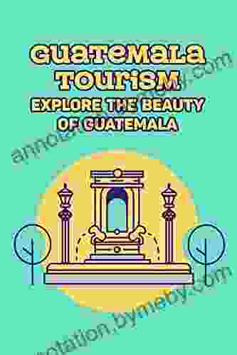 Guatemala Tourism: Explore The Beauty Of Guatemala: Guatemala Travel Guide