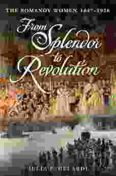 From Splendor to Revolution: The Romanov Women 1847 1928