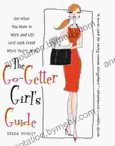 The Go Getter Girl s Guide: Get What You Want in Work and Life (and Look Great While You re at It)