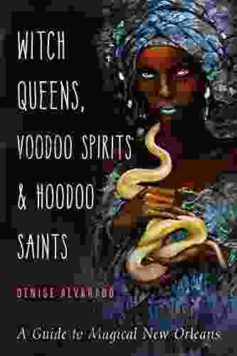 Witch Queens Voodoo Spirits And Hoodoo Saints: A Guide To Magical New Orleans