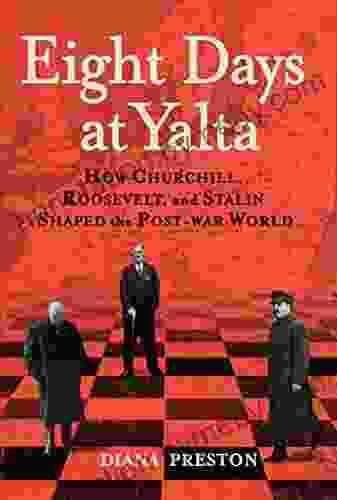 Eight Days at Yalta: How Churchill Roosevelt and Stalin Shaped the Post war World