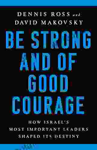 Be Strong and of Good Courage: How Israel s Most Important Leaders Shaped Its Destiny