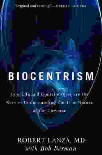 Biocentrism: How Life And Consciousness Are The Keys To Understanding The True Nature Of The Universe