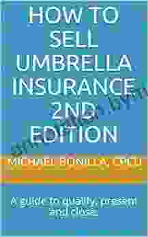 How To Sell Umbrella Insurance 2nd Edition: A Guide To Qualify Present And Close