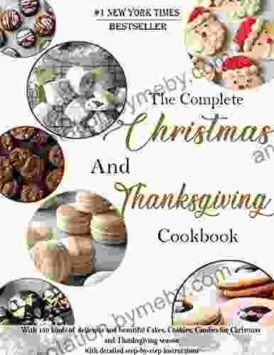 The Complete Christmas And Thanksgiving Cookbook : With 150 Kinds Of Delicious And Beautiful Cakes Cookies Candies For Christmas And Thanksgiving Season With Detailed Step By Step Instructions