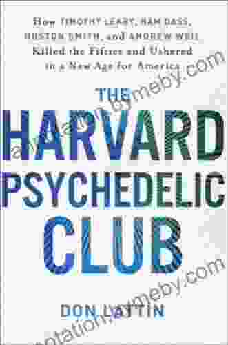 The Harvard Psychedelic Club: How Timothy Leary Ram Dass Huston Smith And Andrew Weil Killed The Fifties And Ushered In A New Age For America