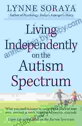 Living Independently On The Autism Spectrum: What You Need To Know To Move Into A Place Of Your Own Succeed At Work Start A Relationship Stay Safe Life As An Adult On The Autism Spectrum