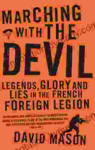 Marching With The Devil: Legends Glory And Lies In The French Foreign Legion