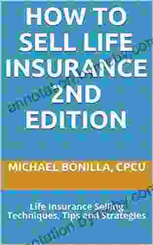 How To Sell Life Insurance 2nd Edition: Life Insurance Selling Techniques Tips And Strategies