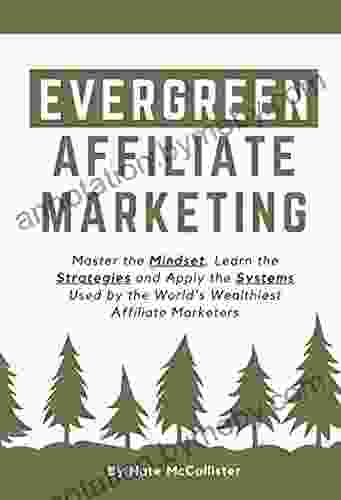 Evergreen Affiliate Marketing: Master the Mindset Learn the Strategies and Apply the Systems Used by the World s Wealthiest Affiliate Marketers