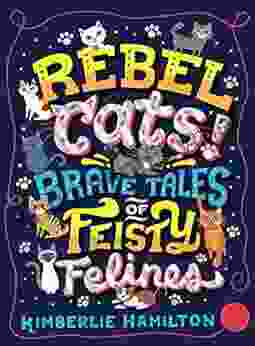 Rebel Cats Brave Tales Of Feisty Felines