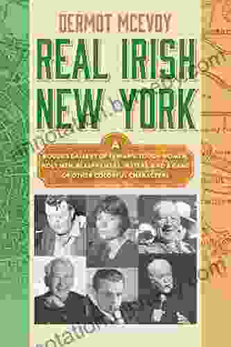 Real Irish New York: A Rogue s Gallery of Fenians Tough Women Holy Men Blasphemers Jesters and a Gang of Other Colorful Characters