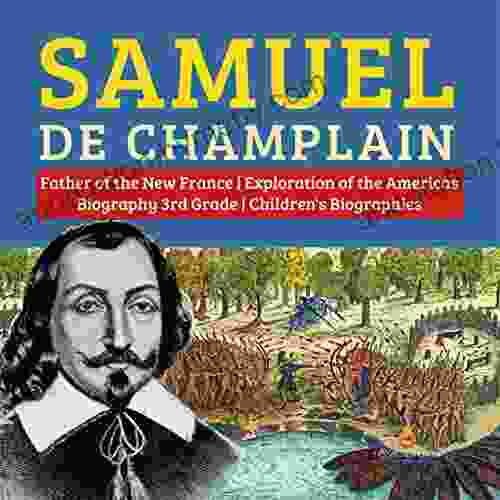 Samuel De Champlain Father Of The New France Exploration Of The Americas Biography 3rd Grade Children S Biographies