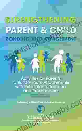 Strengthening Parent Child Bonding And Attachment: Activities For Parents To Build Secure Attachments With Their Infants Toddlers And Preschoolers