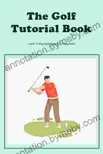 The Golf Tutorial Book: Learn To Play Golf Properly For Beginners