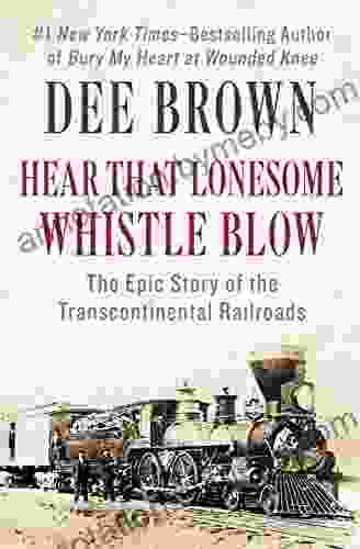 Hear That Lonesome Whistle Blow: The Epic Story Of The Transcontinental Railroads