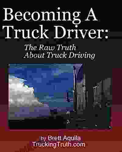 Becoming A Truck Driver: The Raw Truth About Truck Driving