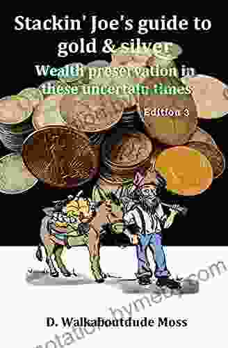 Stackin Joe s Guide to Gold and Silver: Wealth preservation in these uncertain times