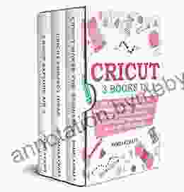 CRICUT: The Ultimate Manual For Beginners To Master The Cricut Maker And Explore Air 2 Discover All The Projects Ideas You Can Create And How To Start A Profitable Cricut Business