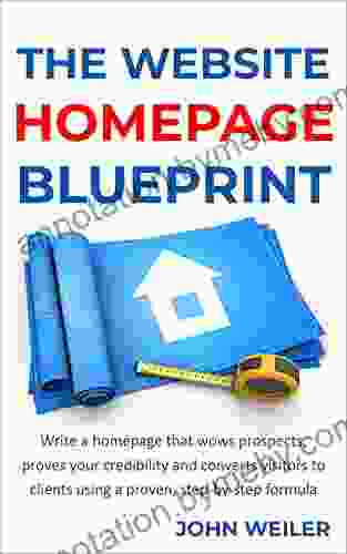 The Website Homepage Blueprint: Write A Homepage That Wows Prospects Proves Your Credibility And Converts Visitors To Clients Using A Proven Step By Step Formula (Digital Marketing Success)