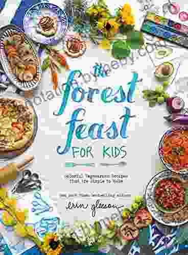 The Forest Feast For Kids: Colorful Vegetarian Recipes That Are Simple To Make