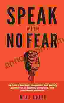 Speak With No Fear: Go From A Nervous Nauseated And Sweaty Speaker To An Excited Energized And Passionate Presenter