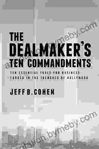 The Dealmaker S Ten Commandments: Ten Essential Tools For Business Forged In The Trenches Of Hollywood