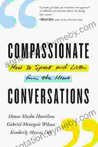 Compassionate Conversations: How to Speak and Listen from the Heart