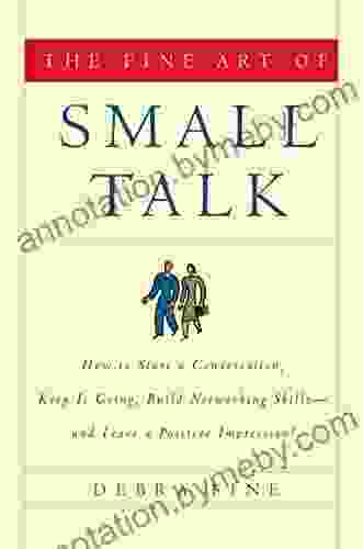 The Fine Art Of Small Talk: How To Start A Conversation Keep It Going Build Networking Skills And Leave A Positive Impression