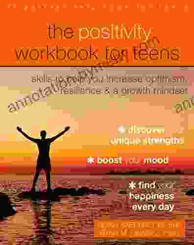 The Positivity Workbook For Teens: Skills To Help You Increase Optimism Resilience And A Growth Mindset