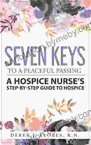 Seven Keys To A Peaceful Passing: A Hospice Nurse S Step By Step Guide To Hospice