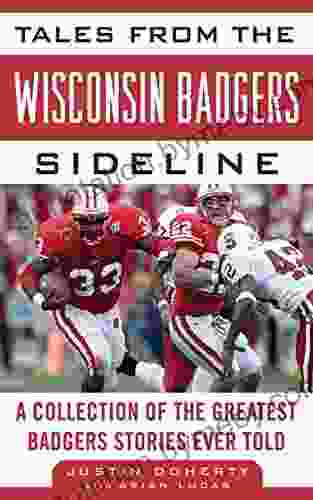 Tales From The Wisconsin Badgers Sideline: A Collection Of The Greatest Badgers Stories Ever Told (Tales From The Team)