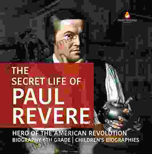 The Secret Life of Paul Revere Hero of the American Revolution Biography 6th Grade Children s Biographies