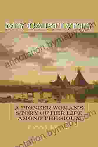 My Captivity: A Pioneer Woman S Story Of Her Life Among The Sioux