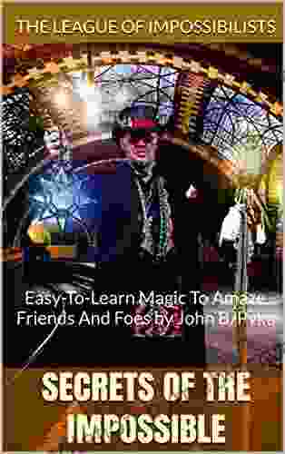 Secrets Of The Impossible: Easy To Learn Magic To Amaze Friends And Foes By John B Pyka