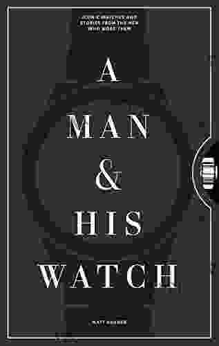 A Man His Watch: Iconic Watches And Stories From The Men Who Wore Them