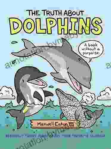 The Truth About Dolphins: Seriously Funny Facts About Your Favorite Animals (The Truth About Your Favorite Animals)