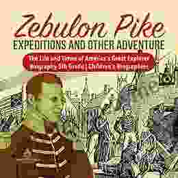 Zebulon Pike Expeditions and Other Adventure The Life and Times of America s Great Explorer Biography 5th Grade Children s Biographies